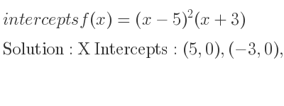 The intercepts of f(x)=(x-5)^2(x+3) is X Intercepts: (5,0),(-3,0),Y Intercepts: (0,75)